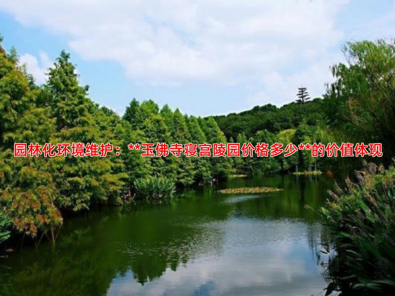 园林化环境维护：**玉佛寺寝宫陵园价格多少**的价值体现