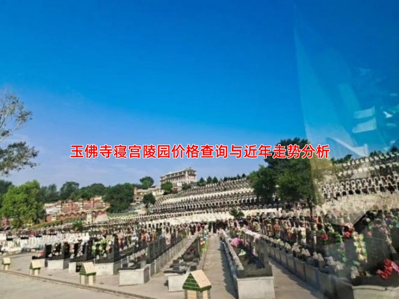 玉佛寺寝宫陵园价格查询与近年走势分析