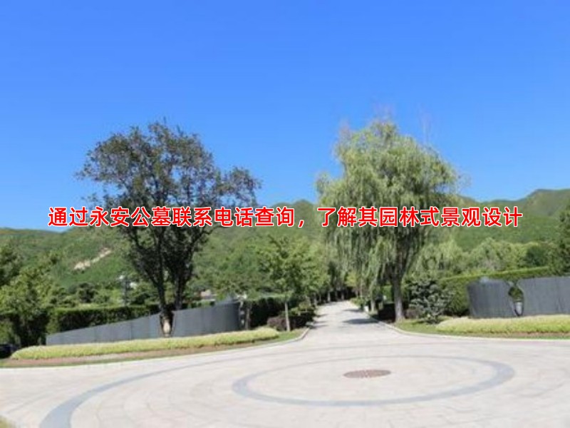 通过永安公墓联系电话查询，了解其园林式景观设计