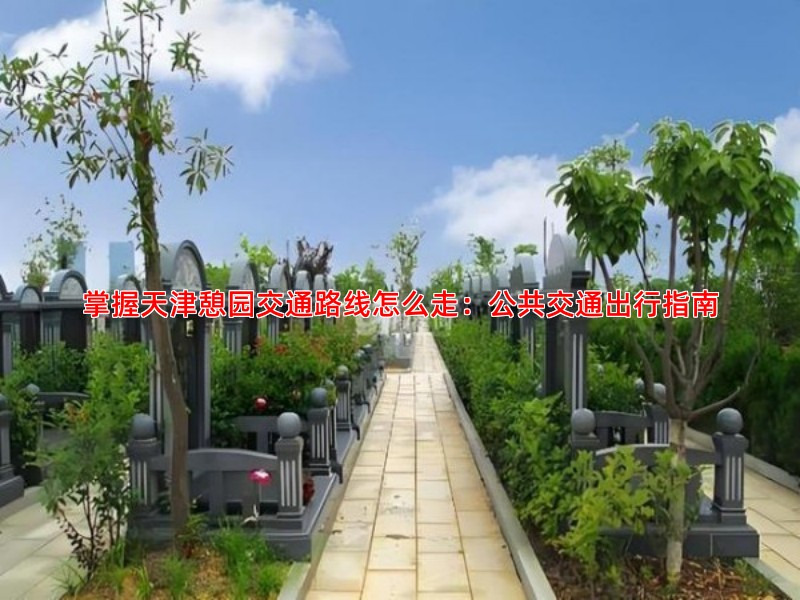 掌握天津憩园交通路线怎么走：公共交通出行指南