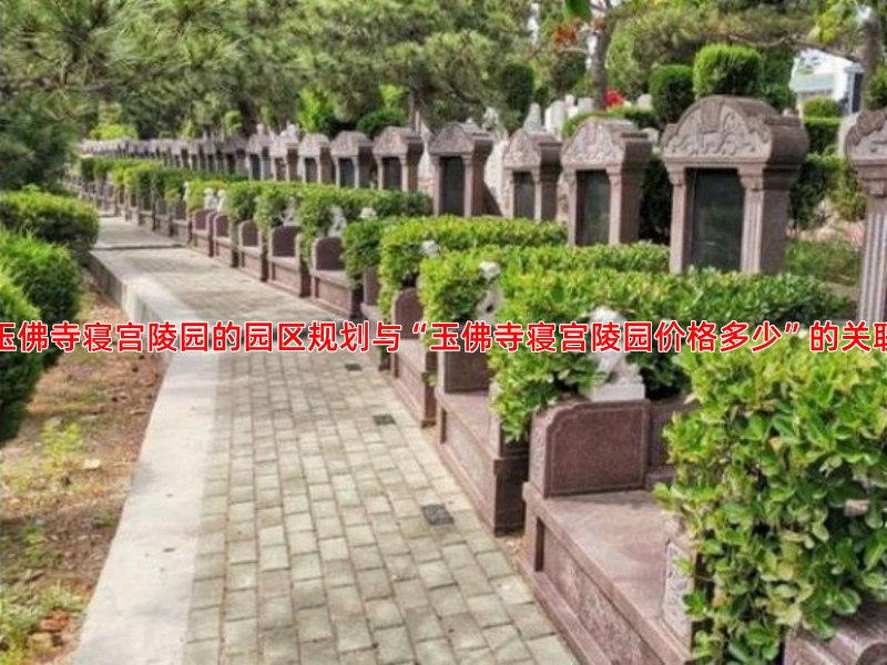 玉佛寺寝宫陵园的园区规划与“玉佛寺寝宫陵园价格多少”的关联