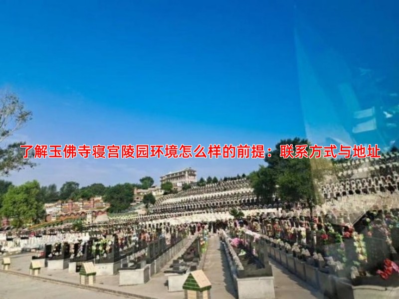 了解玉佛寺寝宫陵园环境怎么样的前提：联系方式与地址
