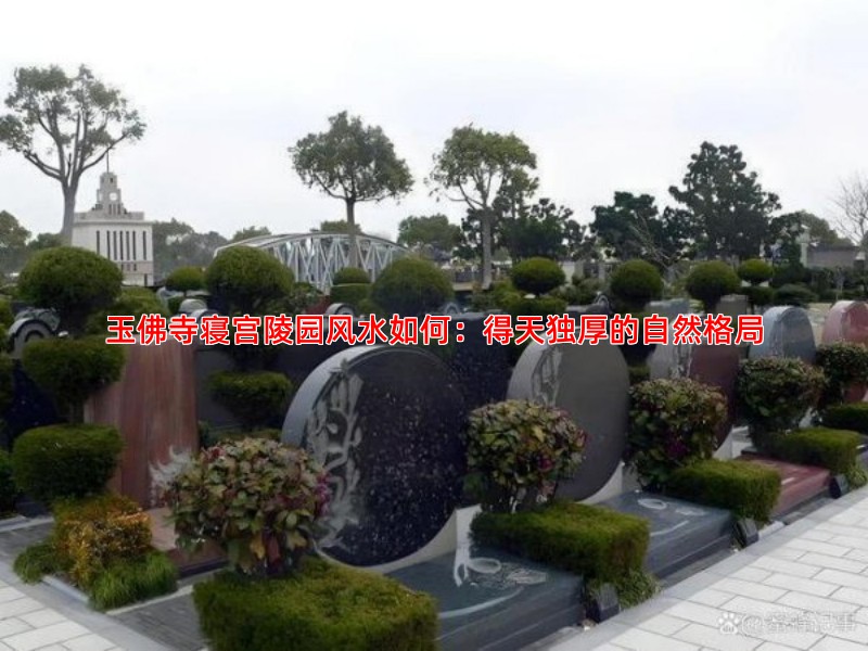 玉佛寺寝宫陵园风水如何：得天独厚的自然格局