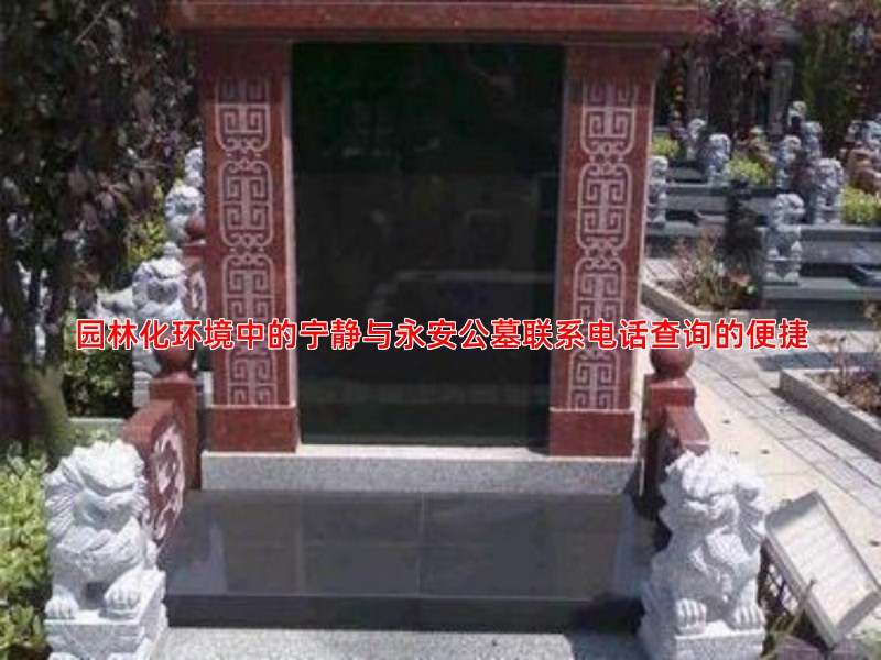 园林化环境中的宁静与永安公墓联系电话查询的便捷