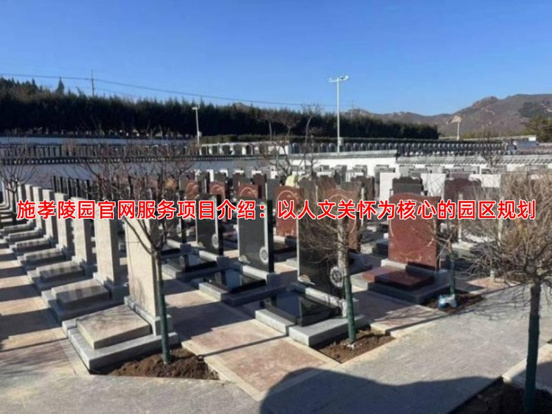 施孝陵园官网服务项目介绍：以人文关怀为核心的园区规划