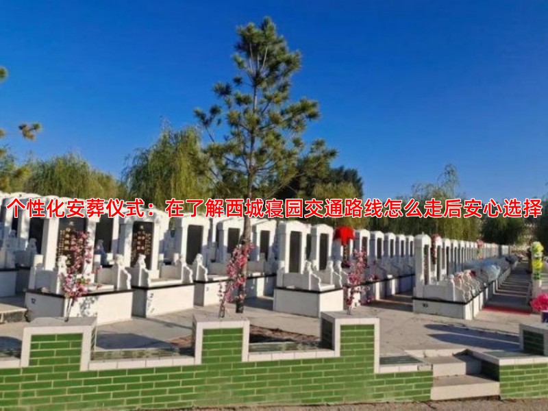 个性化安葬仪式：在了解西城寝园交通路线怎么走后安心选择