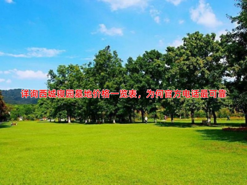 详询西城寝园墓地价格一览表，为何官方电话可靠