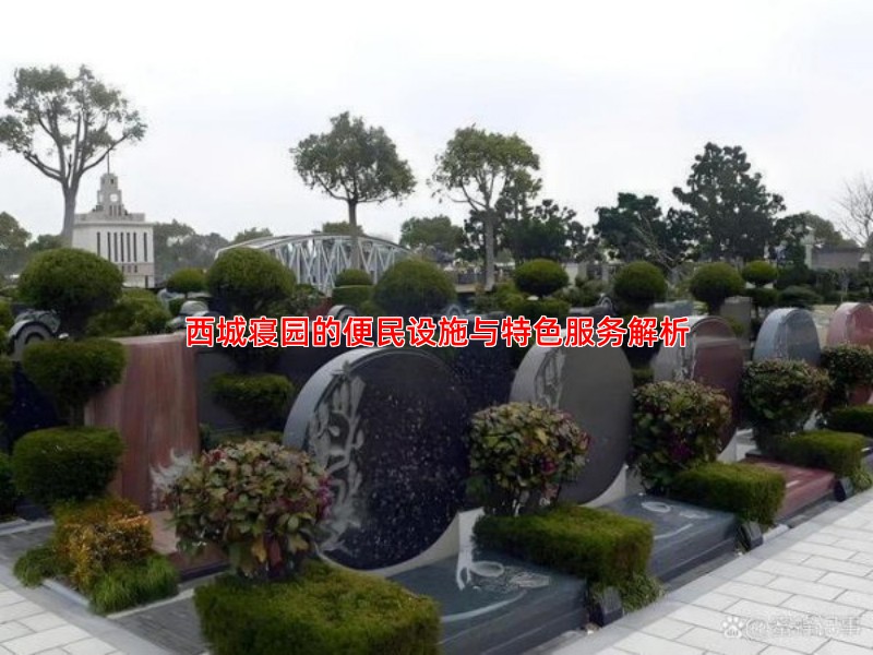 西城寝园的便民设施与特色服务解析