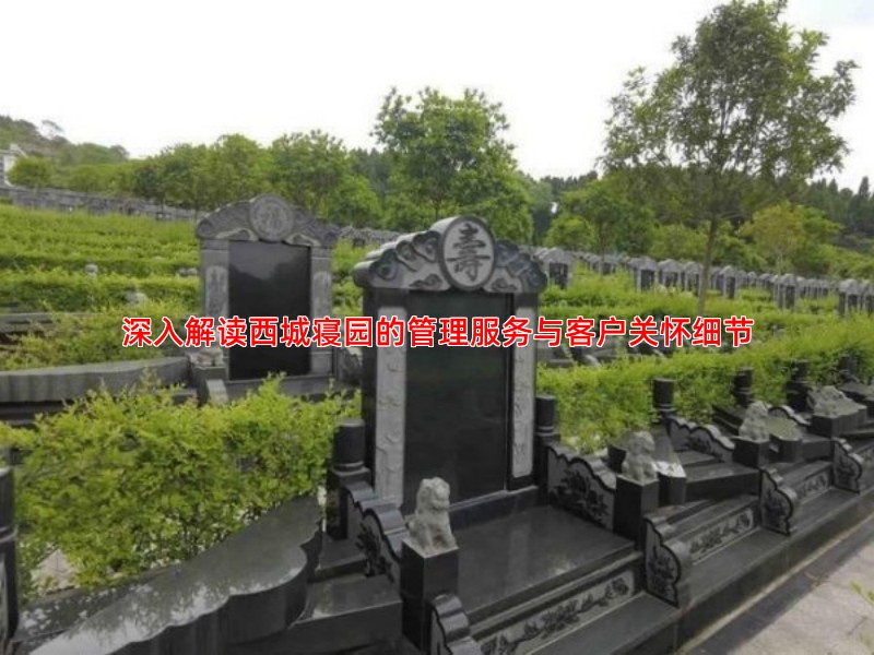 深入解读西城寝园的管理服务与客户关怀细节