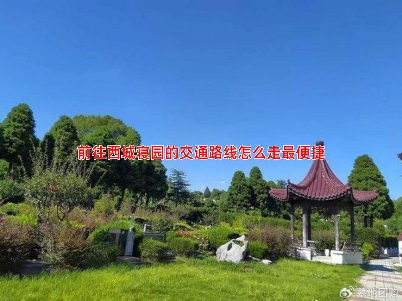 前往西城寝园的交通路线怎么走便捷