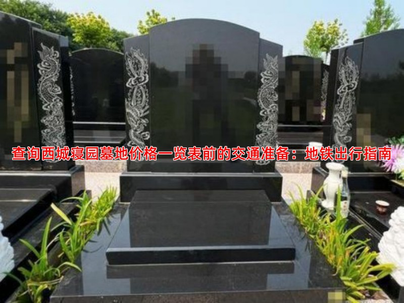 查询西城寝园墓地价格一览表前的交通准备：地铁出行指南