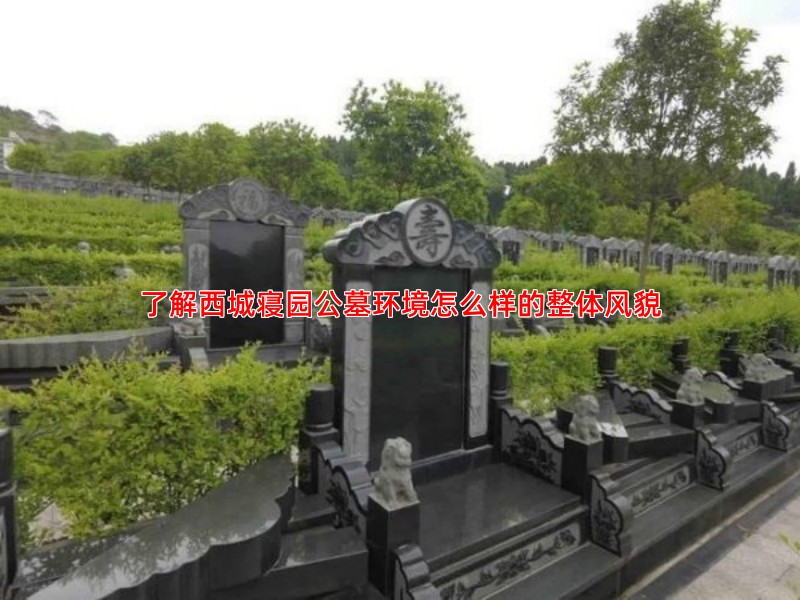 了解西城寝园公墓环境怎么样的整体风貌