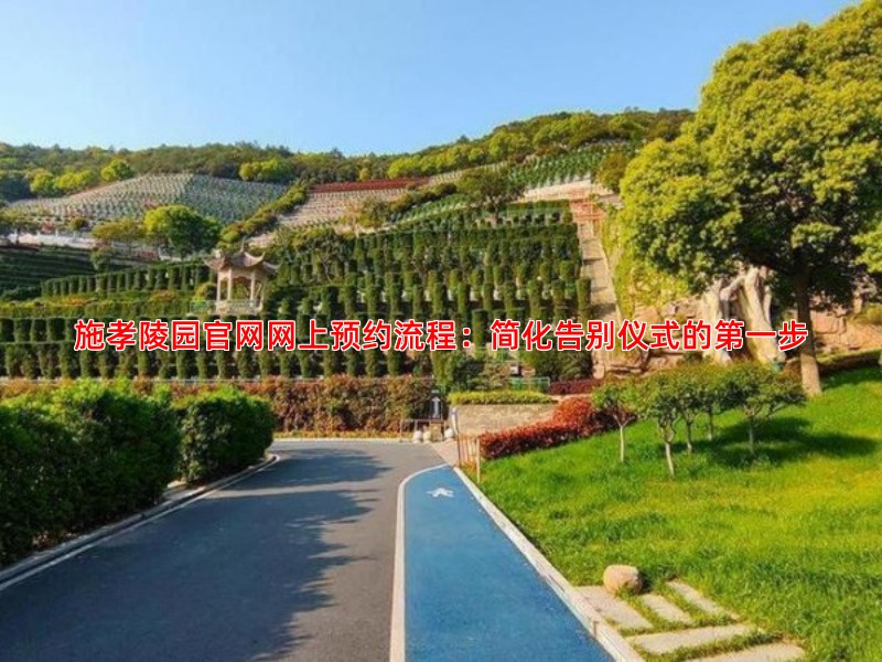 施孝陵园官网网上预约流程：简化告别仪式的步