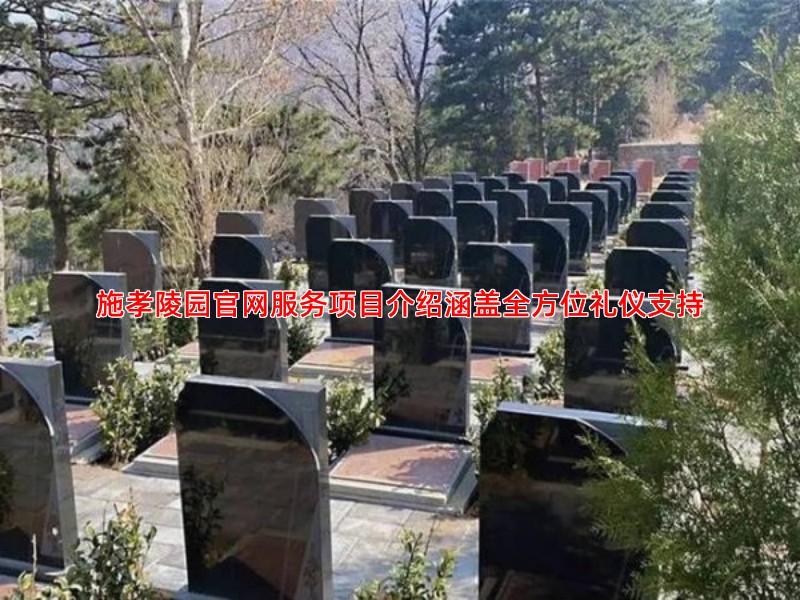 施孝陵园官网服务项目介绍涵盖全方位礼仪支持