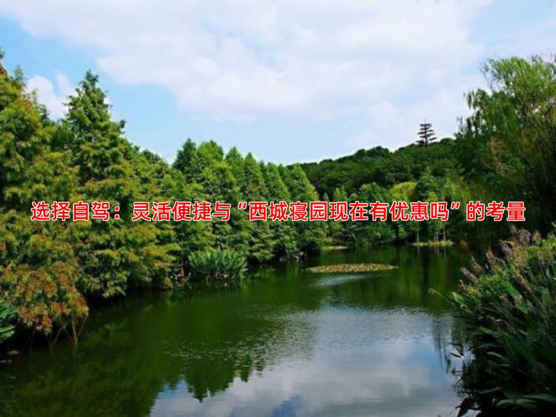 选择自驾：灵活便捷与“西城寝园现在有优惠吗”的考量