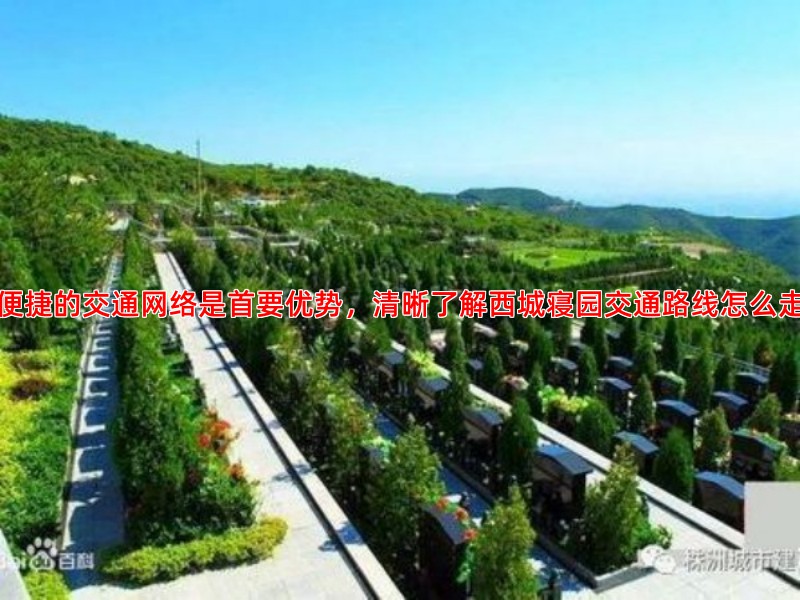 便捷的交通网络是首要优势，清晰了解西城寝园交通路线怎么走