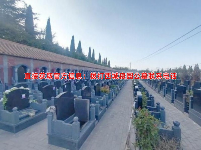 直接获取官方信息：拨打西城寝园公墓联系电话