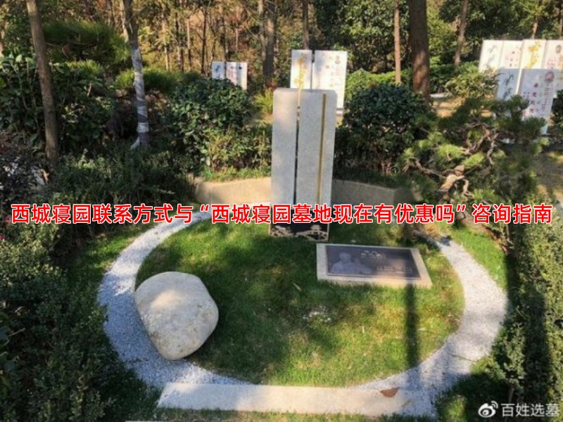 西城寝园联系方式与“西城寝园墓地现在有优惠吗”咨询指南