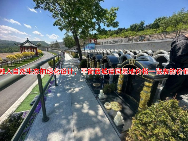 融入自然生态的绿化设计，平衡西城寝园墓地价格一览表的价值