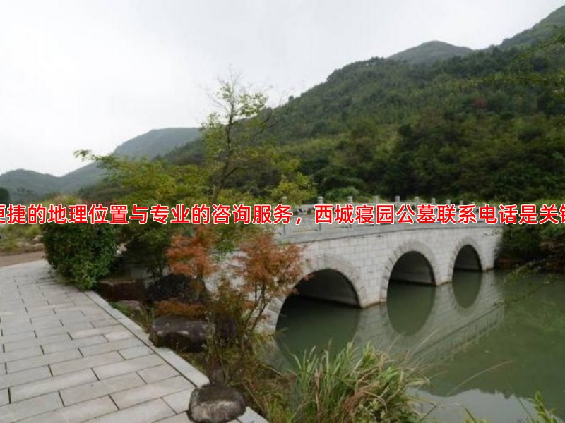 便捷的地理位置与专业的咨询服务，西城寝园公墓联系电话是关键
