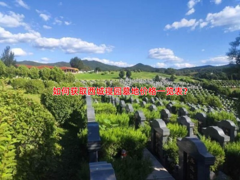 如何获取西城寝园墓地价格一览表？