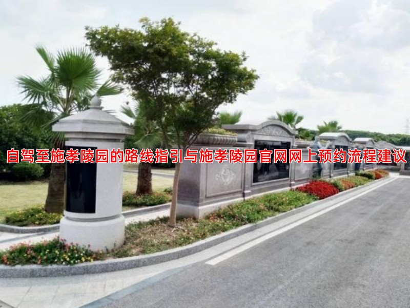 自驾至施孝陵园的路线指引与施孝陵园官网网上预约流程建议