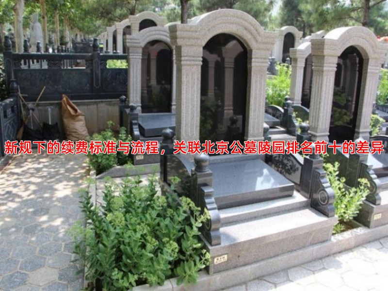 新规下的续费标准与流程，关联北京公墓陵园排名前十的差异