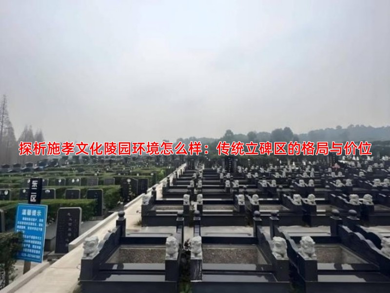 探析施孝文化陵园环境怎么样：传统立碑区的格局与价位