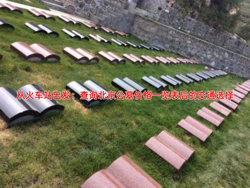从火车站出发：查询北京公墓价格一览表后的交通选择