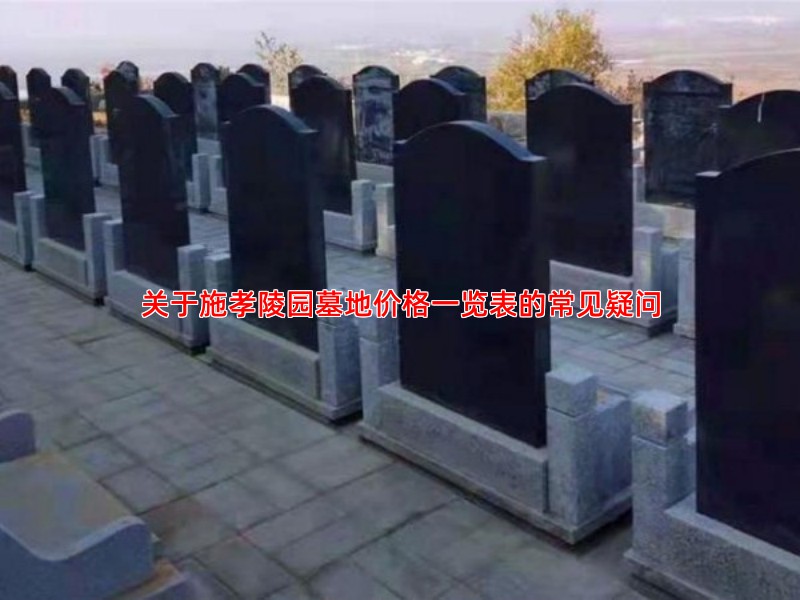 关于施孝陵园墓地价格一览表的常见疑问