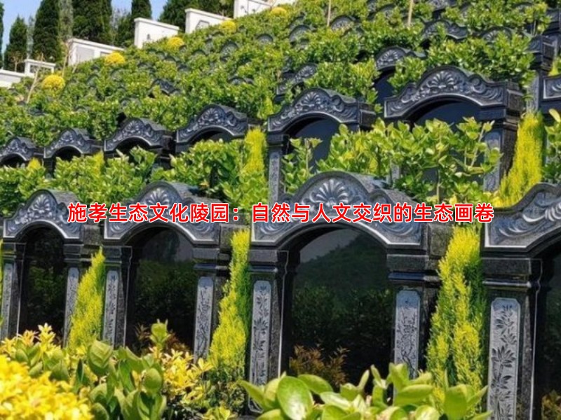 施孝生态文化陵园：自然与人文交织的生态画卷