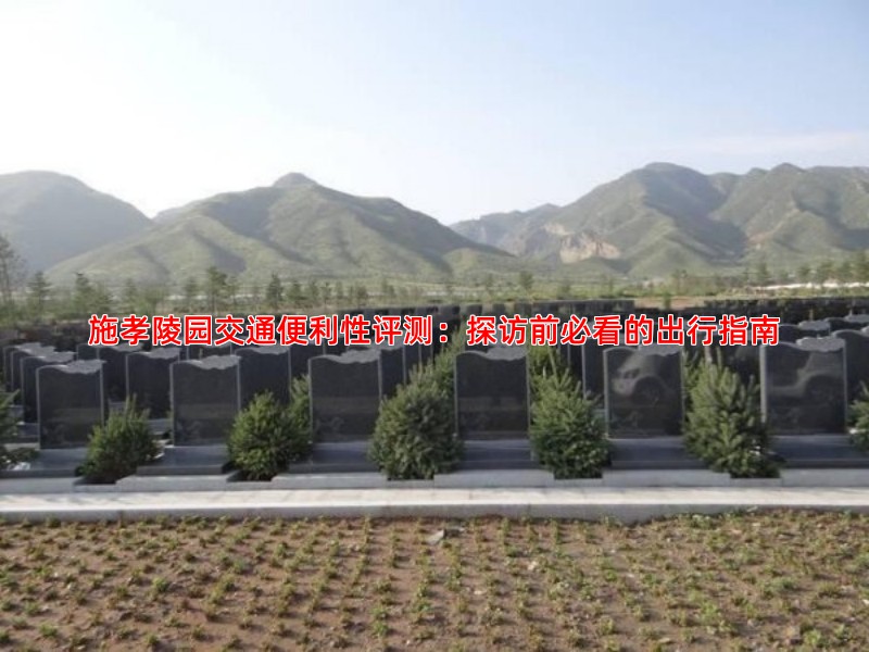 施孝陵园交通便利性评测：探访前必看的出行指南