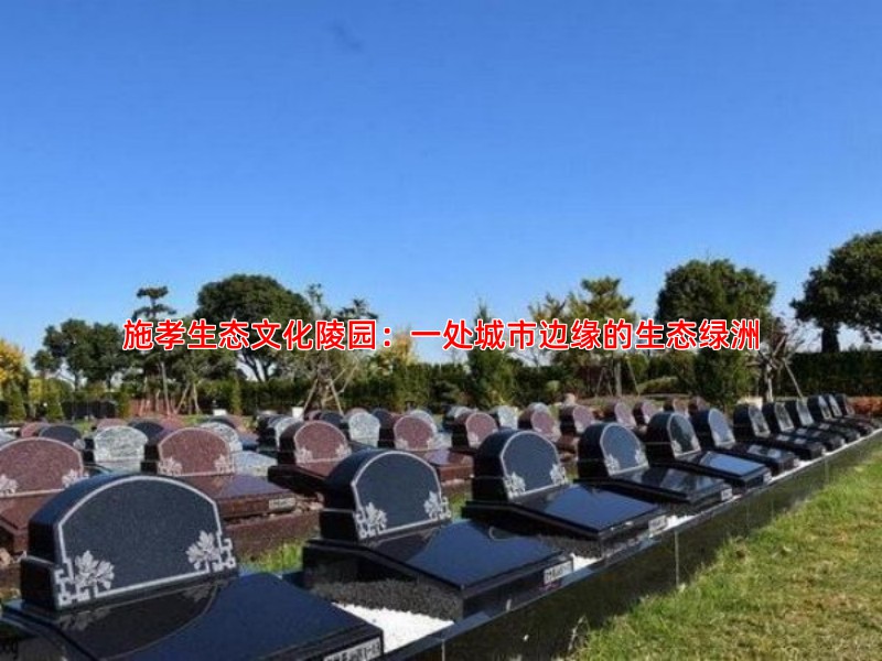 施孝生态文化陵园：一处城市边缘的生态绿洲