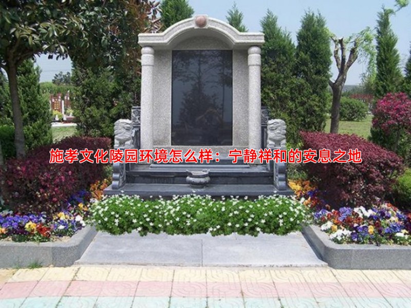 施孝文化陵园环境怎么样：宁静祥和的安息之地