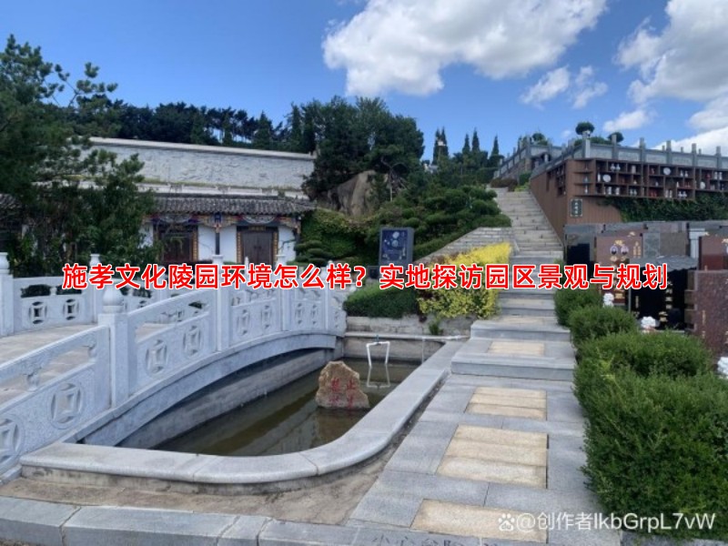 施孝文化陵园环境怎么样？实地探访园区景观与规划