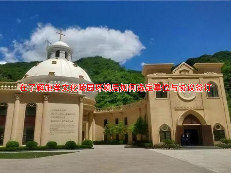 在了解施孝文化陵园环境后如何选定墓位与协议签订