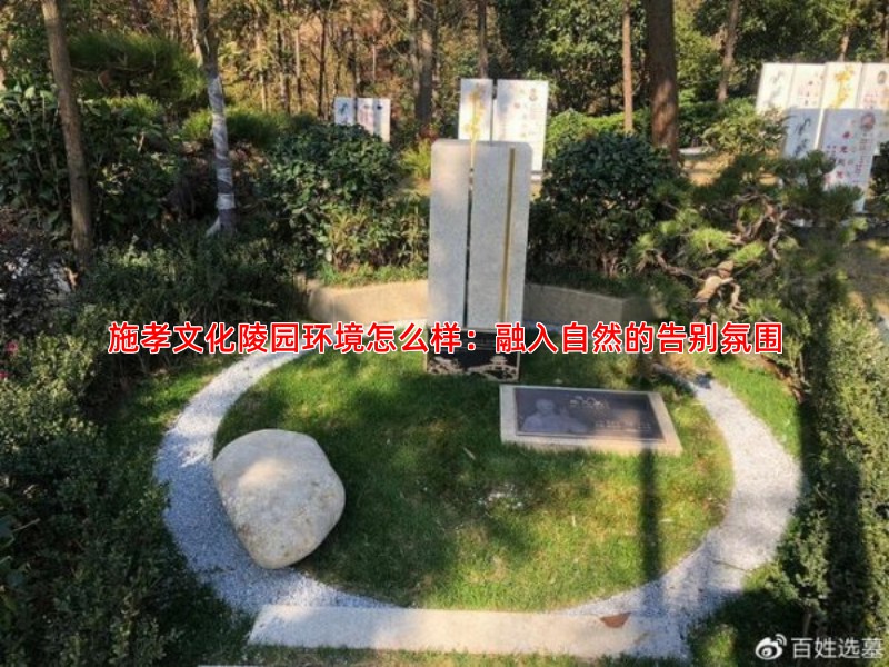 施孝文化陵园环境怎么样：融入自然的告别氛围