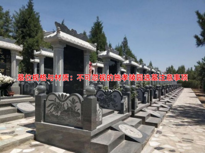 墓位规格与材质：不可忽视的施孝陵园选墓注意事项