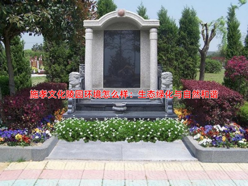 施孝文化陵园环境怎么样：生态绿化与自然和谐
