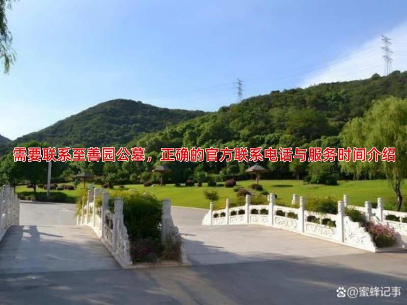 需要联系至善园公墓，正确的官方联系电话与服务时间介绍