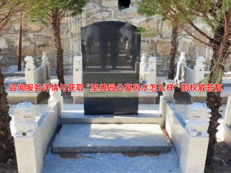 咨询服务详情与获取“至善园公墓风水怎么样”的权威答复