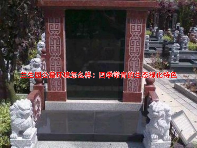 兰生园公墓环境怎么样：四季常青的生态绿化特色