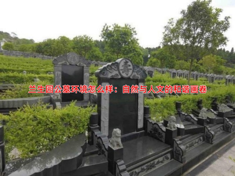 兰生园公墓环境怎么样：自然与人文的和谐画卷