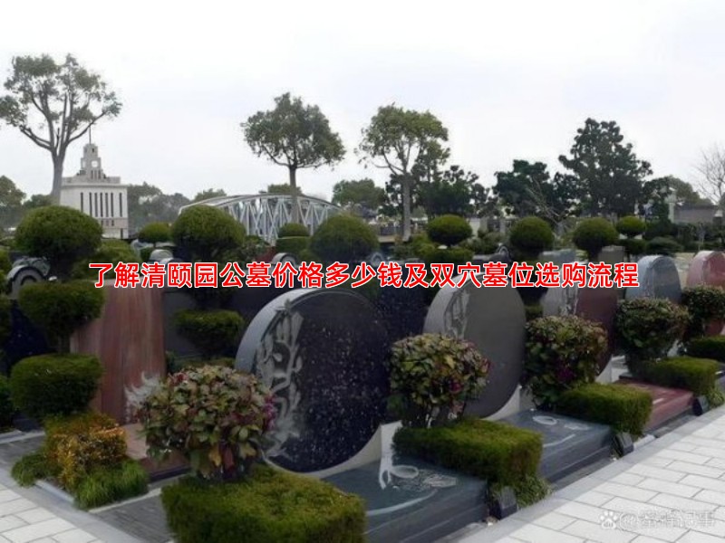 了解清颐园公墓价格多少钱及双穴墓位选购流程