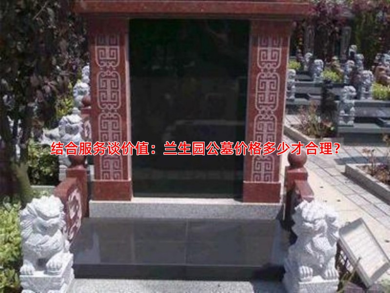 结合服务谈价值：兰生园公墓价格多少才合理？