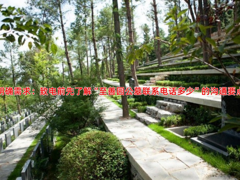 明确需求：致电前先了解“至善园公墓联系电话多少”的沟通要点