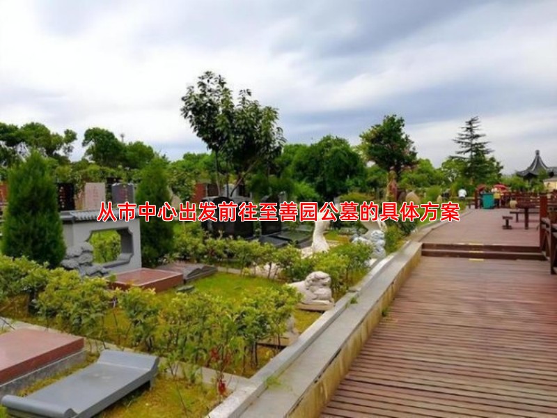 从市中心出发前往至善园公墓的具体方案
