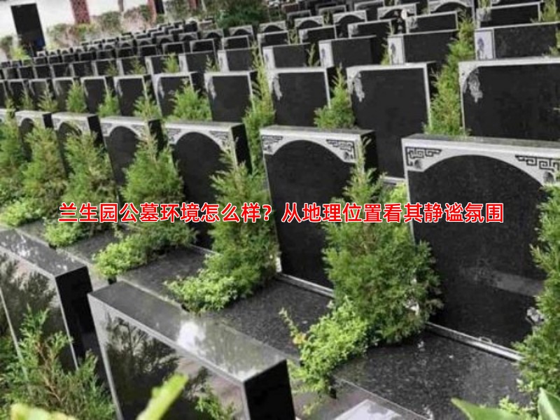 兰生园公墓环境怎么样？从地理位置看其静谧氛围
