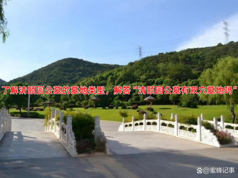 了解清颐园公墓的墓地类型，解答“清颐园公墓有双穴墓地吗”