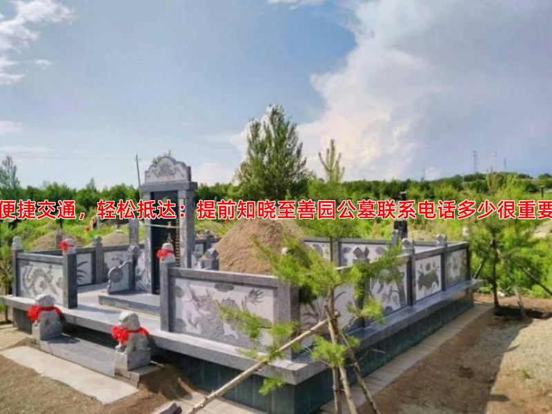 便捷交通，轻松抵达：提前知晓至善园公墓联系电话多少很重要